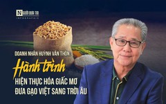 [Info] Doanh nhân Huỳnh Văn Thòn: Hành trình hiện thực hóa giấc mơ đưa gạo Việt sang trời Âu